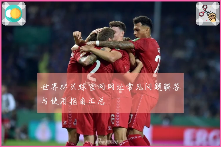世界杯买球官网网址常见问题解答与使用指南汇总