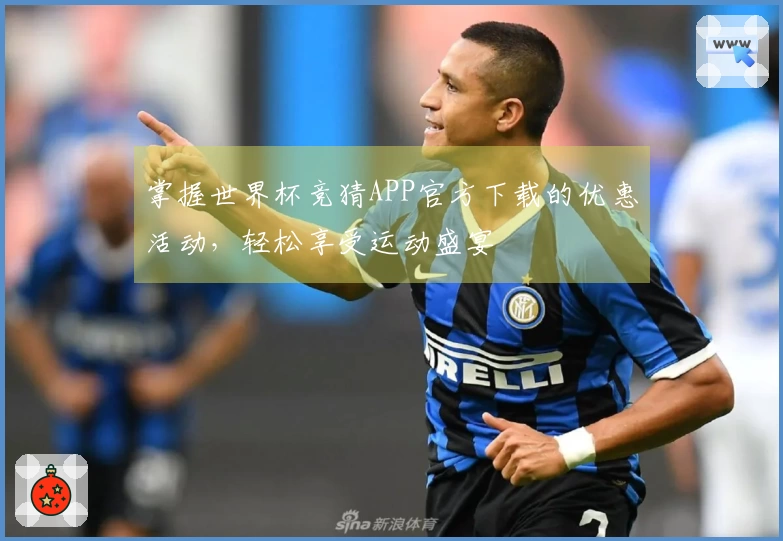 掌握世界杯竞猜APP官方下载的优惠活动，轻松享受运动盛宴