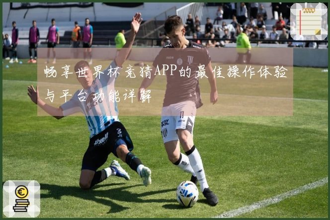 畅享世界杯竞猜APP的最佳操作体验与平台功能详解