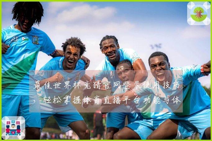最佳世界杯竞猜官网登录使用技巧，轻松掌握体育直播平台功能与体验
