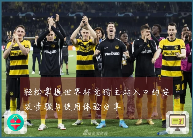 轻松掌握世界杯竞猜主站入口的安装步骤与使用体验分享
