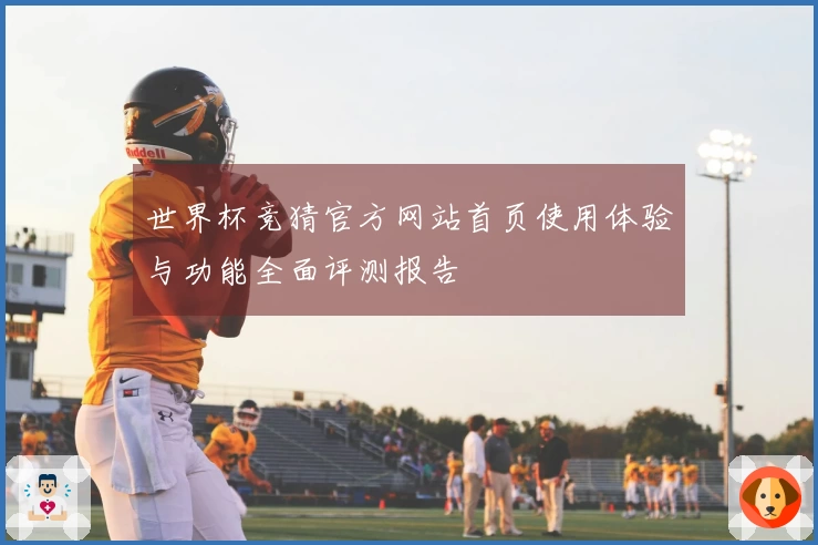 世界杯竞猜官方网站首页使用体验与功能全面评测报告